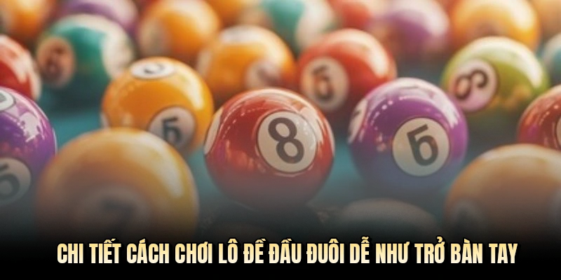 Chi tiết cách chơi lô đề đầu đuôi dễ như trở bàn tay