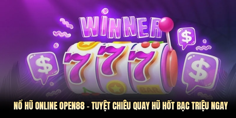 Nổ hũ online OPEN88 - Tuyệt chiêu quay hũ hốt bạc triệu ngay