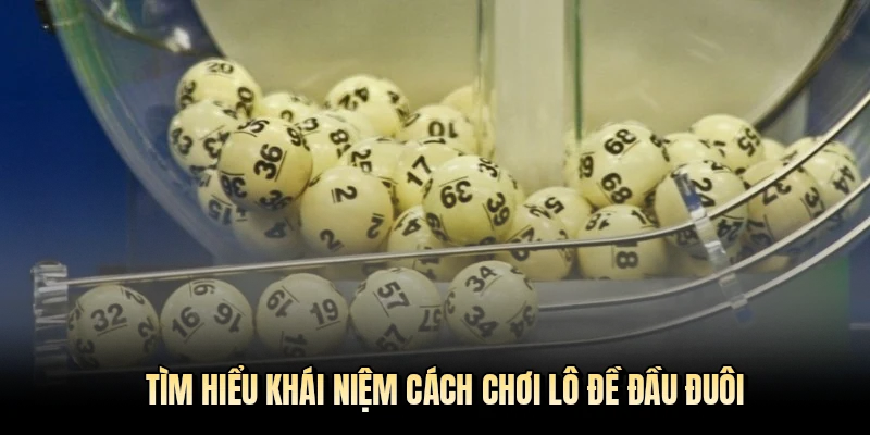 Tìm hiểu khái niệm cách chơi lô đề đầu đuôi 